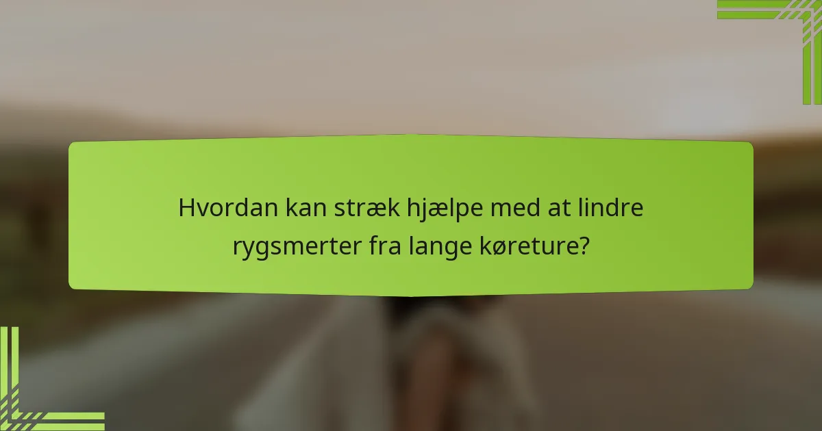 Hvordan kan stræk hjælpe med at lindre rygsmerter fra lange køreture?
