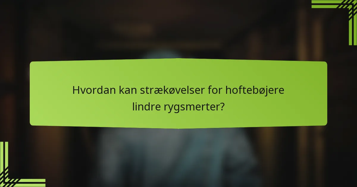 Hvordan kan strækøvelser for hoftebøjere lindre rygsmerter?