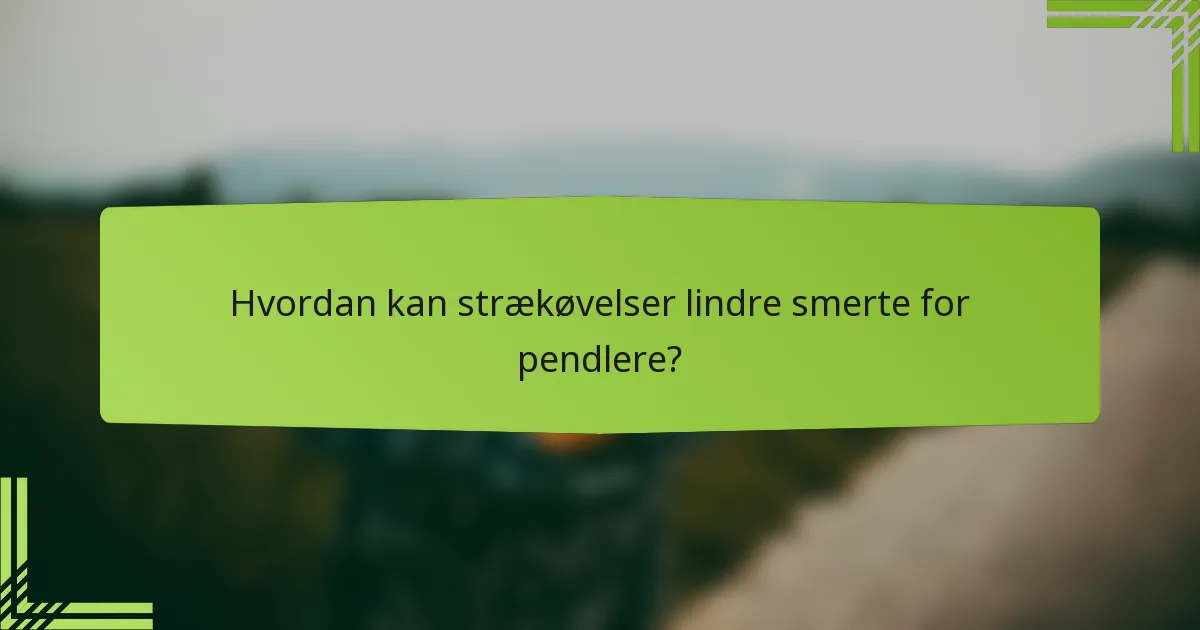 Hvordan kan strækøvelser lindre smerte for pendlere?