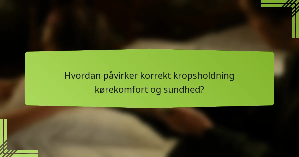Hvordan påvirker korrekt kropsholdning kørekomfort og sundhed?