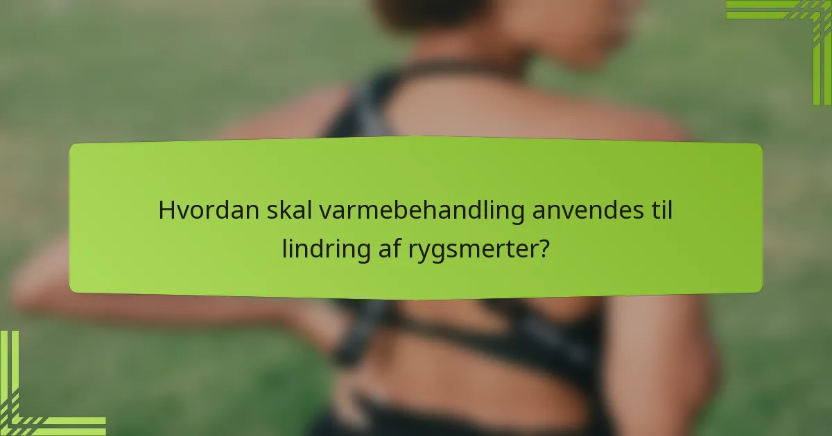 Hvordan skal varmebehandling anvendes til lindring af rygsmerter?