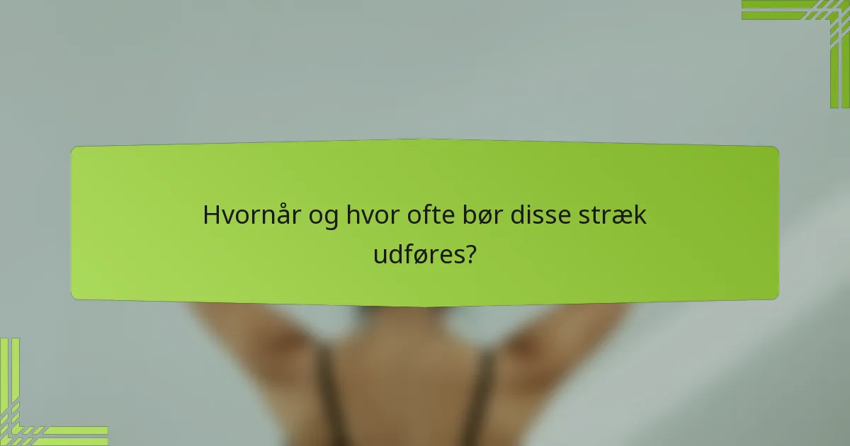 Hvornår og hvor ofte bør disse stræk udføres?