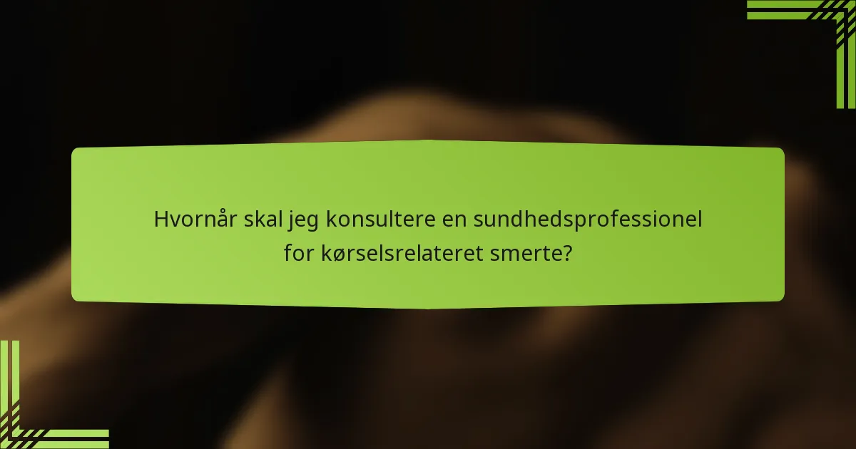 Hvornår skal jeg konsultere en sundhedsprofessionel for kørselsrelateret smerte?