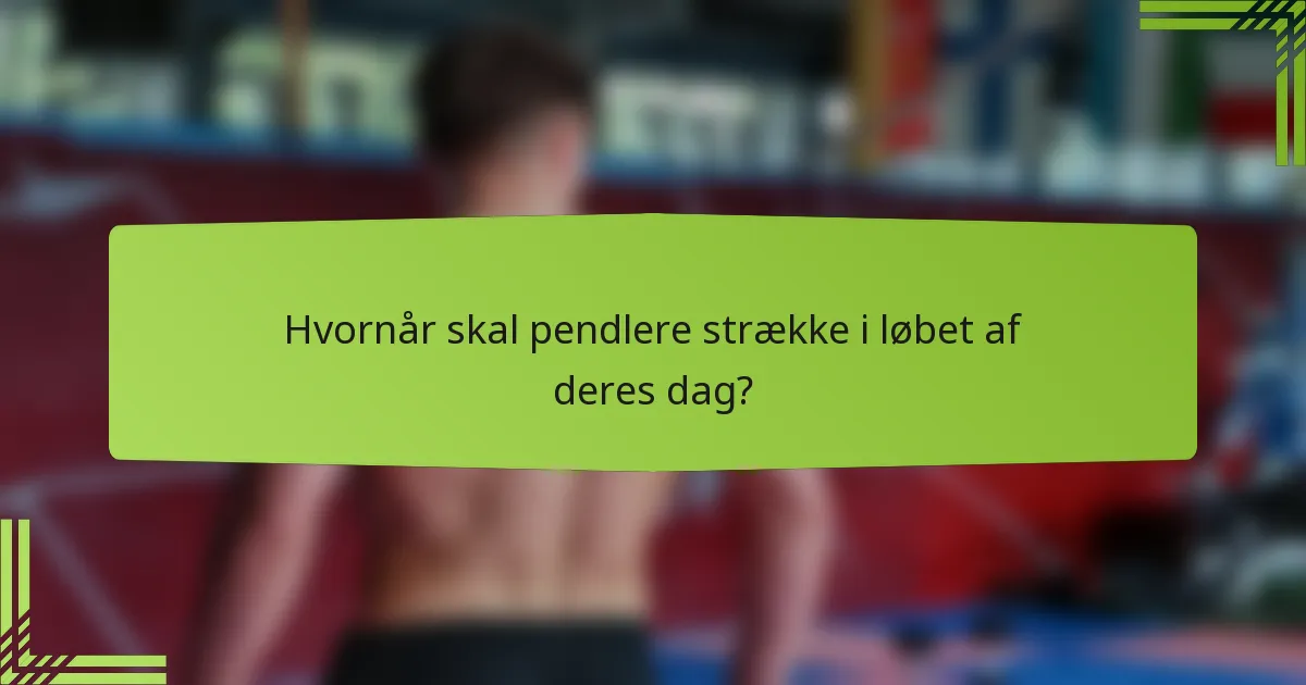 Hvornår skal pendlere strække i løbet af deres dag?