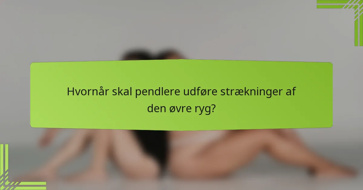 Hvornår skal pendlere udføre strækninger af den øvre ryg?